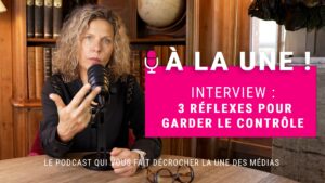 A la Une Episode 6 : 3 réflexes pour garder le contrôle en interview